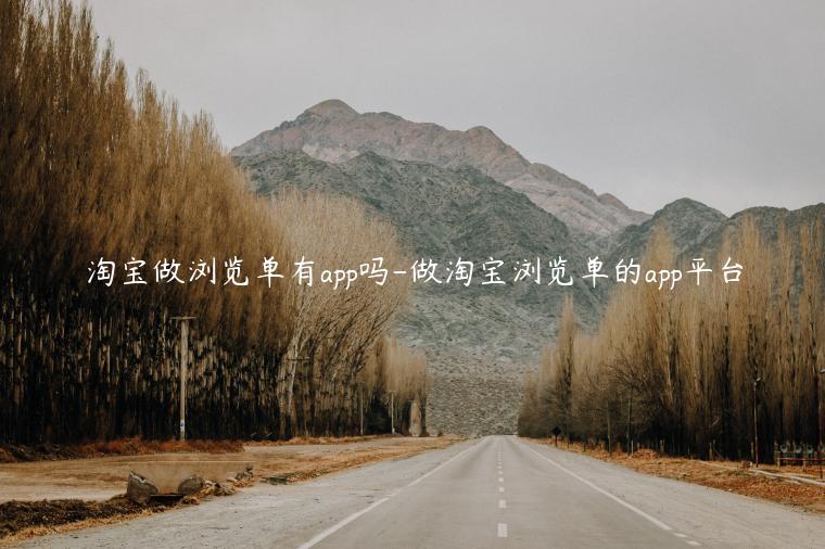 淘寶做瀏覽單有app嗎-做淘寶瀏覽單的app平臺